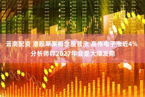 云南配资 港股苹果概念股普涨 高伟电子涨近4% 分析师称2027年会是大爆发期