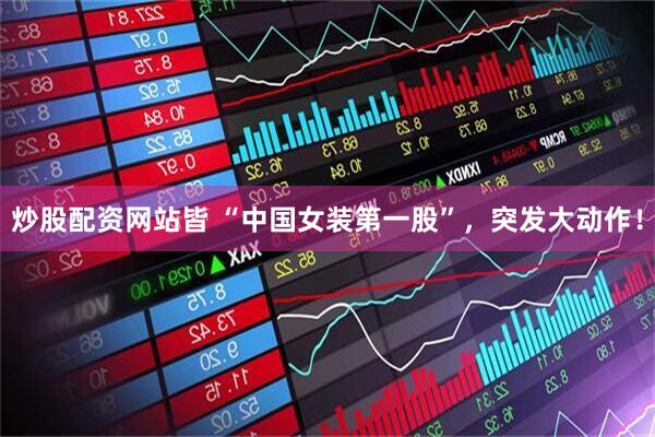 炒股配资网站皆 “中国女装第一股”，突发大动作！