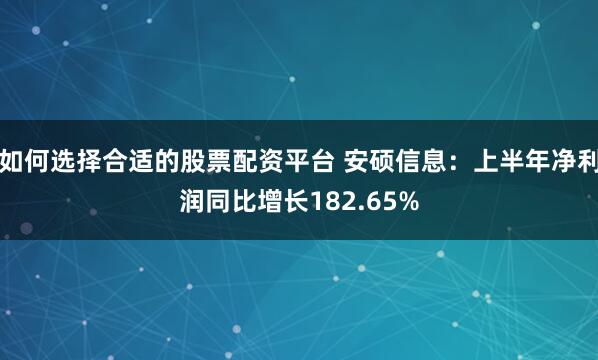 如何选择合适的股票配资平台 安硕信息：上半年净利润同比增长182.65%