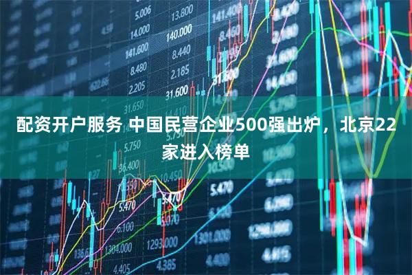 配资开户服务 中国民营企业500强出炉，北京22家进入榜单