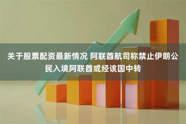 关于股票配资最新情况 阿联酋航司称禁止伊朗公民入境阿联酋或经该国中转