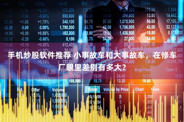 手机炒股软件推荐 小事故车和大事故车，在修车厂眼里差别有多大？